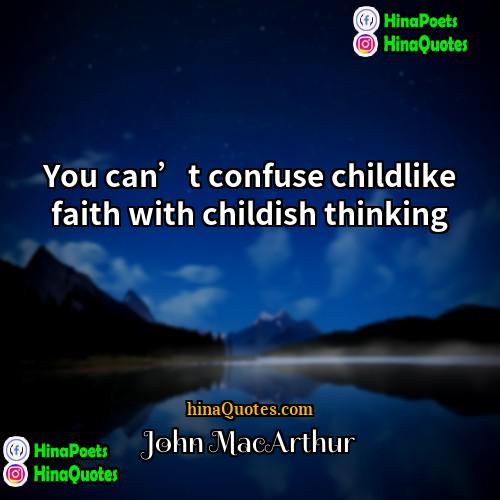 John MacArthur Quotes | You can’t confuse childlike faith with childish